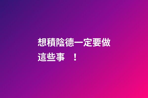 想積陰德一定要做這些事！